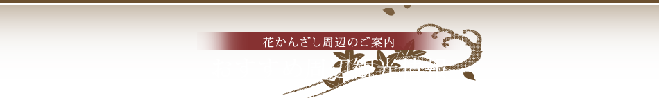 花かんざし周辺のご案内　おすすめ周辺観光情報